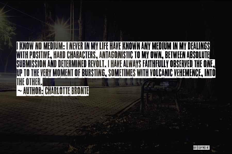 Charlotte Bronte Quotes: I Know No Medium: I Never In My Life Have Known Any Medium In My Dealings With Positive, Hard Characters,