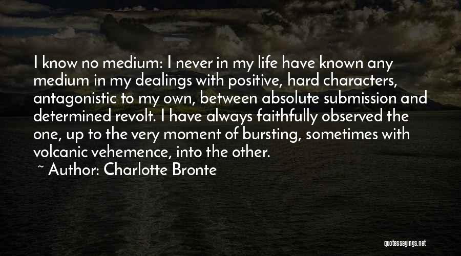 Charlotte Bronte Quotes: I Know No Medium: I Never In My Life Have Known Any Medium In My Dealings With Positive, Hard Characters,
