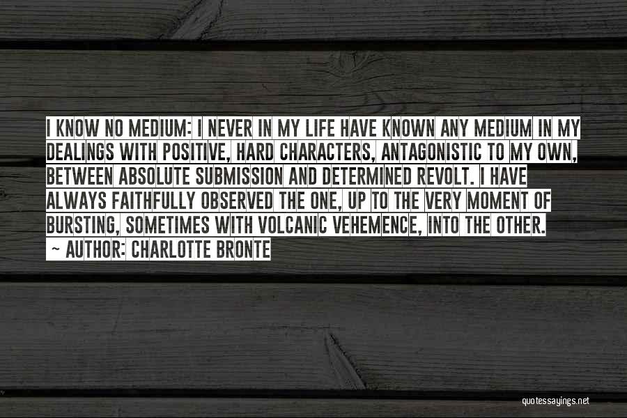 Charlotte Bronte Quotes: I Know No Medium: I Never In My Life Have Known Any Medium In My Dealings With Positive, Hard Characters,