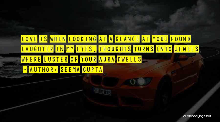 Seema Gupta Quotes: Love Is When Looking At A Glance At Youi Found Laughter In My Eyes, Thoughts Turns Into Jewels Where Luster