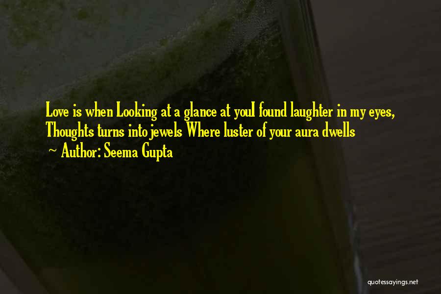 Seema Gupta Quotes: Love Is When Looking At A Glance At Youi Found Laughter In My Eyes, Thoughts Turns Into Jewels Where Luster