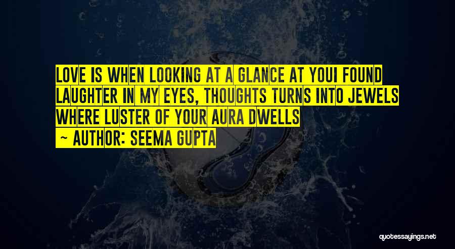 Seema Gupta Quotes: Love Is When Looking At A Glance At Youi Found Laughter In My Eyes, Thoughts Turns Into Jewels Where Luster