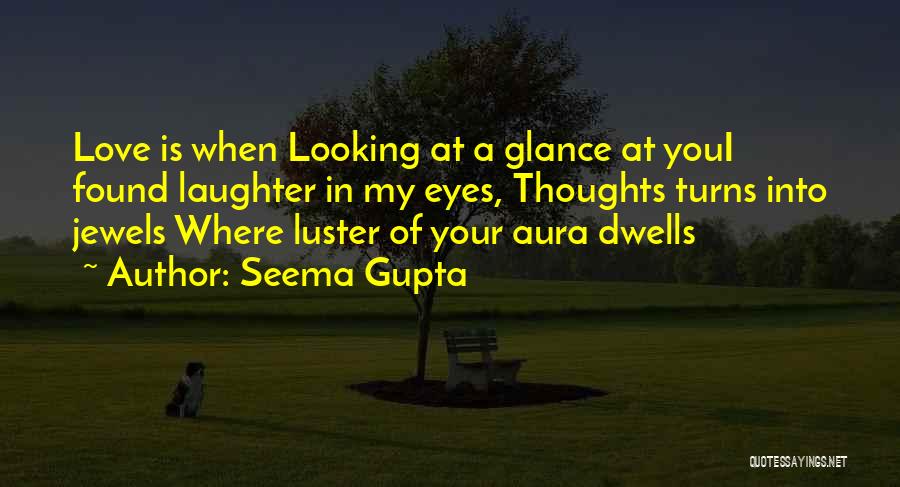 Seema Gupta Quotes: Love Is When Looking At A Glance At Youi Found Laughter In My Eyes, Thoughts Turns Into Jewels Where Luster