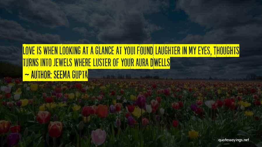 Seema Gupta Quotes: Love Is When Looking At A Glance At Youi Found Laughter In My Eyes, Thoughts Turns Into Jewels Where Luster