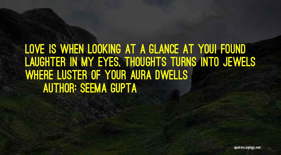 Seema Gupta Quotes: Love Is When Looking At A Glance At Youi Found Laughter In My Eyes, Thoughts Turns Into Jewels Where Luster