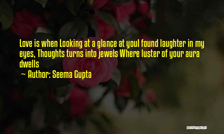 Seema Gupta Quotes: Love Is When Looking At A Glance At Youi Found Laughter In My Eyes, Thoughts Turns Into Jewels Where Luster