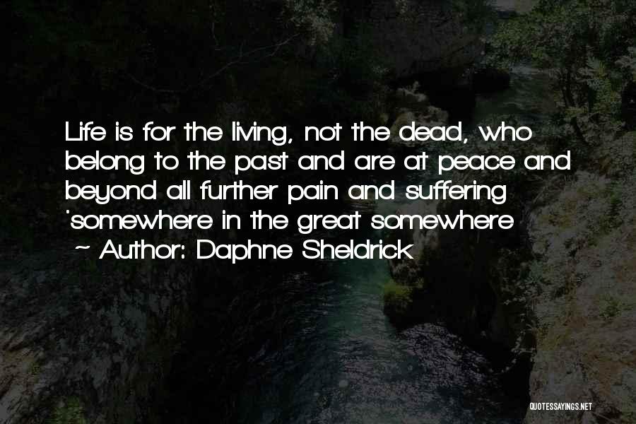 Daphne Sheldrick Quotes: Life Is For The Living, Not The Dead, Who Belong To The Past And Are At Peace And Beyond All