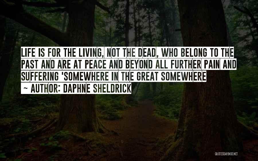 Daphne Sheldrick Quotes: Life Is For The Living, Not The Dead, Who Belong To The Past And Are At Peace And Beyond All