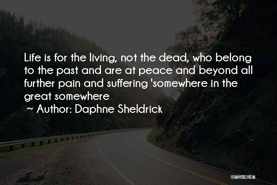 Daphne Sheldrick Quotes: Life Is For The Living, Not The Dead, Who Belong To The Past And Are At Peace And Beyond All