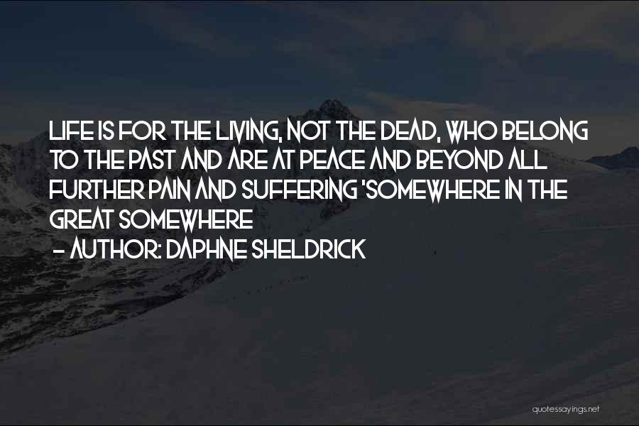 Daphne Sheldrick Quotes: Life Is For The Living, Not The Dead, Who Belong To The Past And Are At Peace And Beyond All