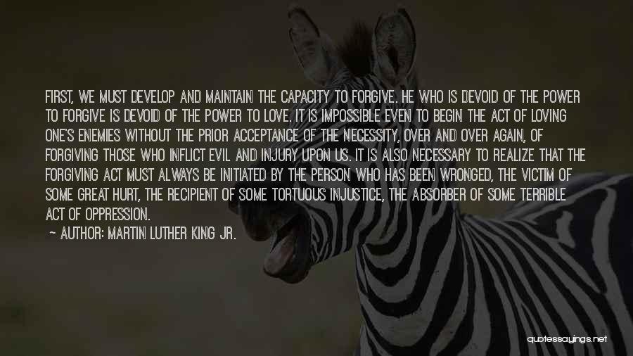 Martin Luther King Jr. Quotes: First, We Must Develop And Maintain The Capacity To Forgive. He Who Is Devoid Of The Power To Forgive Is