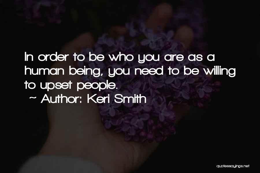 Keri Smith Quotes: In Order To Be Who You Are As A Human Being, You Need To Be Willing To Upset People.
