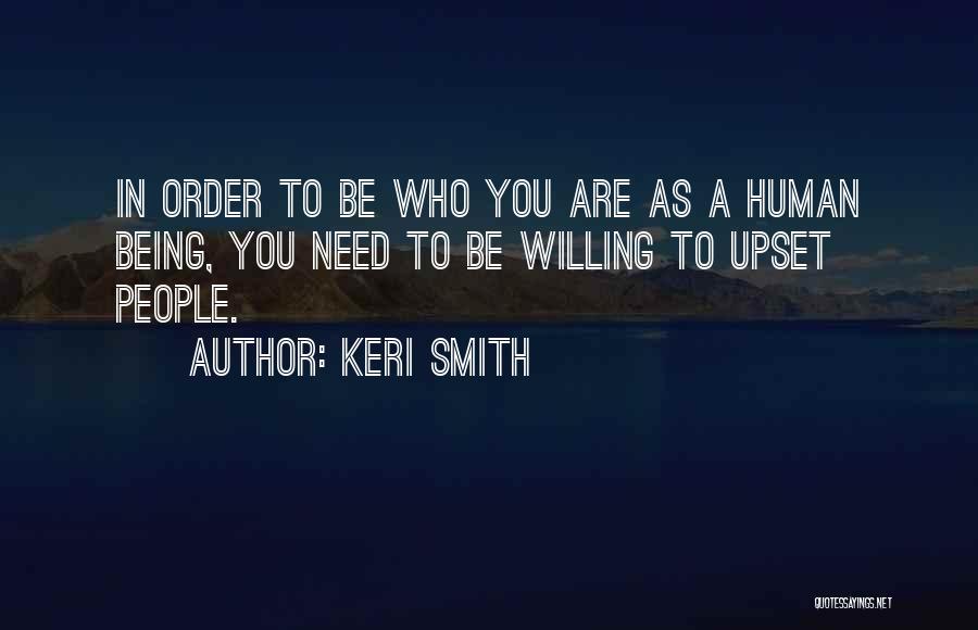 Keri Smith Quotes: In Order To Be Who You Are As A Human Being, You Need To Be Willing To Upset People.