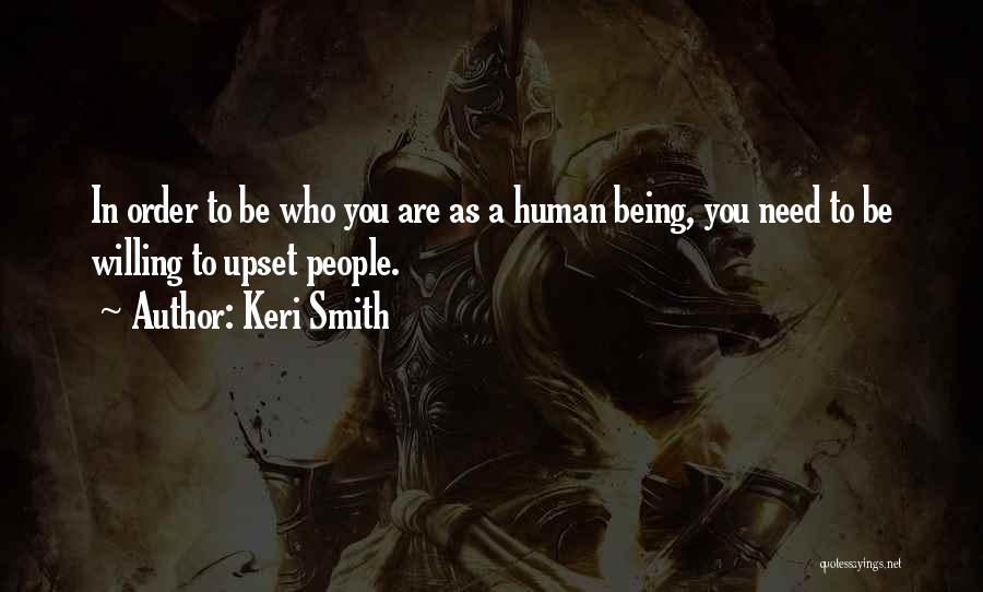 Keri Smith Quotes: In Order To Be Who You Are As A Human Being, You Need To Be Willing To Upset People.