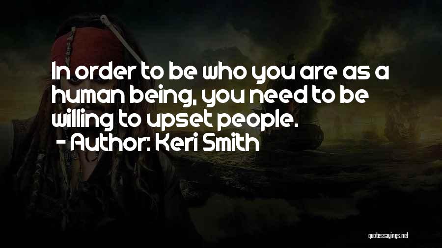 Keri Smith Quotes: In Order To Be Who You Are As A Human Being, You Need To Be Willing To Upset People.