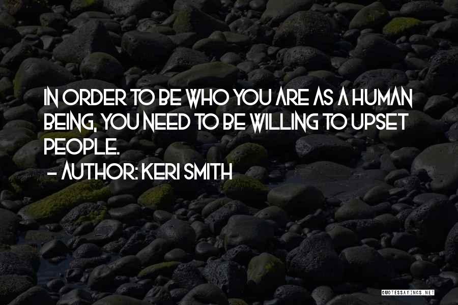 Keri Smith Quotes: In Order To Be Who You Are As A Human Being, You Need To Be Willing To Upset People.