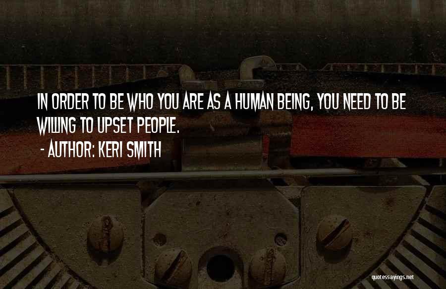 Keri Smith Quotes: In Order To Be Who You Are As A Human Being, You Need To Be Willing To Upset People.
