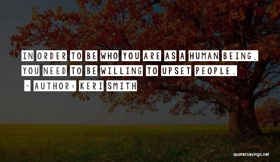 Keri Smith Quotes: In Order To Be Who You Are As A Human Being, You Need To Be Willing To Upset People.