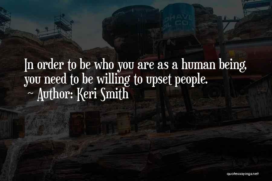 Keri Smith Quotes: In Order To Be Who You Are As A Human Being, You Need To Be Willing To Upset People.
