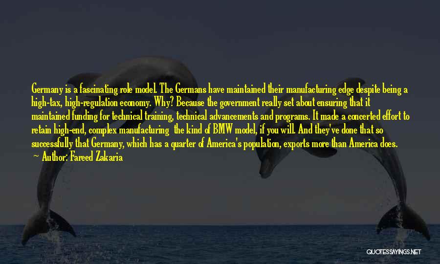 Fareed Zakaria Quotes: Germany Is A Fascinating Role Model. The Germans Have Maintained Their Manufacturing Edge Despite Being A High-tax, High-regulation Economy. Why?