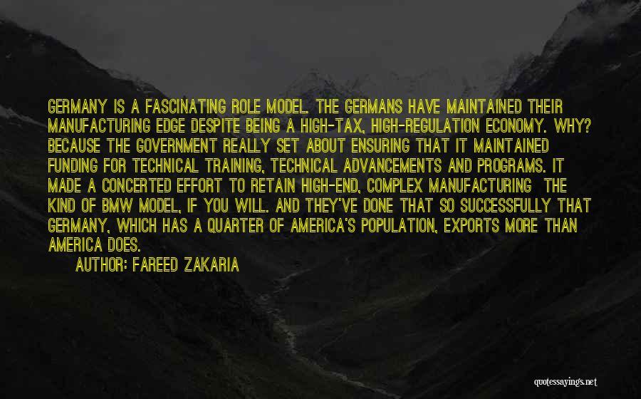 Fareed Zakaria Quotes: Germany Is A Fascinating Role Model. The Germans Have Maintained Their Manufacturing Edge Despite Being A High-tax, High-regulation Economy. Why?