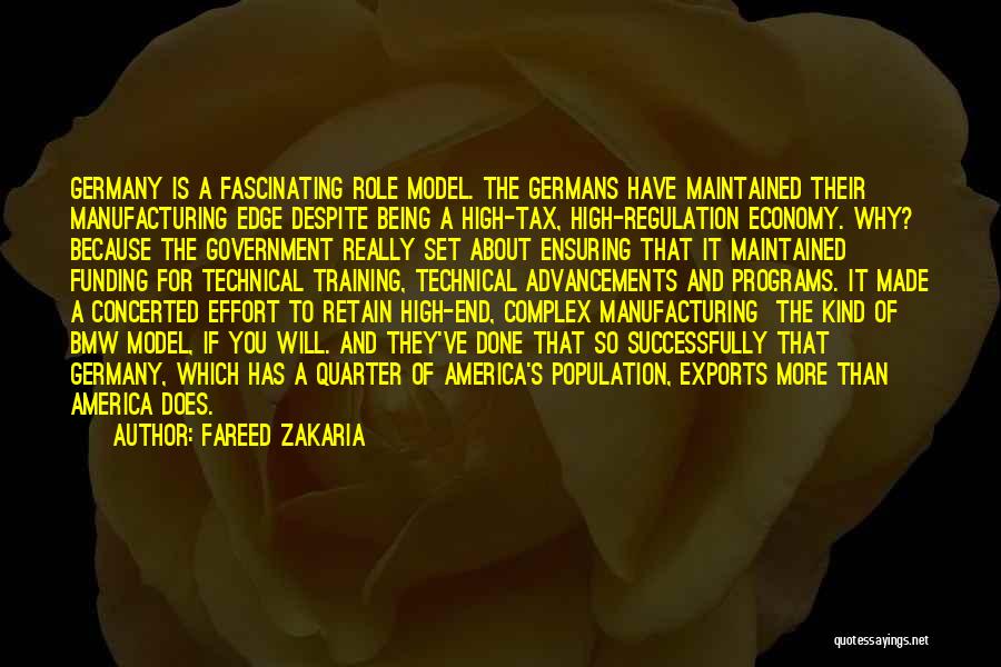 Fareed Zakaria Quotes: Germany Is A Fascinating Role Model. The Germans Have Maintained Their Manufacturing Edge Despite Being A High-tax, High-regulation Economy. Why?