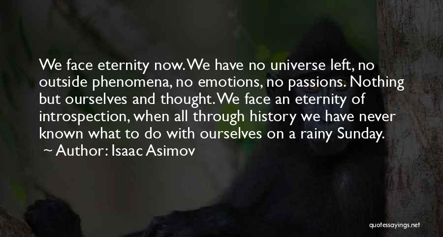 Isaac Asimov Quotes: We Face Eternity Now. We Have No Universe Left, No Outside Phenomena, No Emotions, No Passions. Nothing But Ourselves And