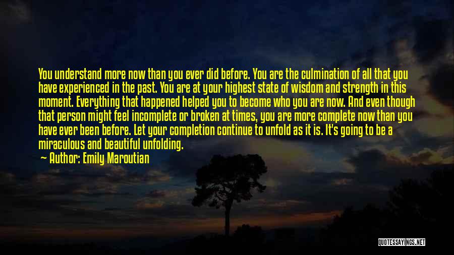 Emily Maroutian Quotes: You Understand More Now Than You Ever Did Before. You Are The Culmination Of All That You Have Experienced In