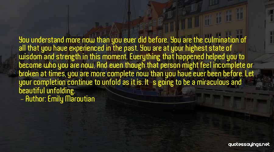 Emily Maroutian Quotes: You Understand More Now Than You Ever Did Before. You Are The Culmination Of All That You Have Experienced In