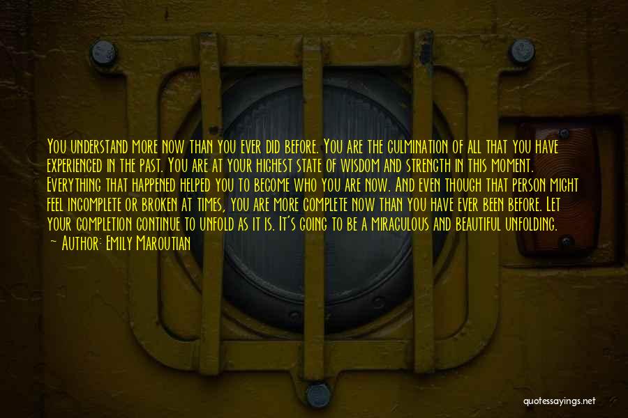 Emily Maroutian Quotes: You Understand More Now Than You Ever Did Before. You Are The Culmination Of All That You Have Experienced In