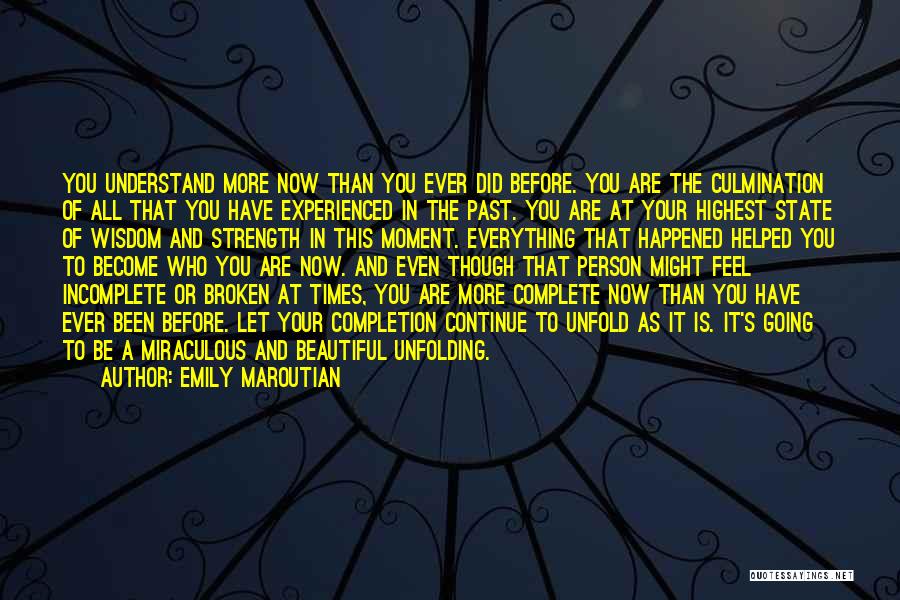 Emily Maroutian Quotes: You Understand More Now Than You Ever Did Before. You Are The Culmination Of All That You Have Experienced In