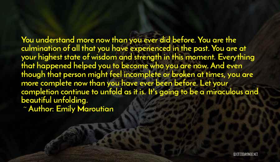 Emily Maroutian Quotes: You Understand More Now Than You Ever Did Before. You Are The Culmination Of All That You Have Experienced In