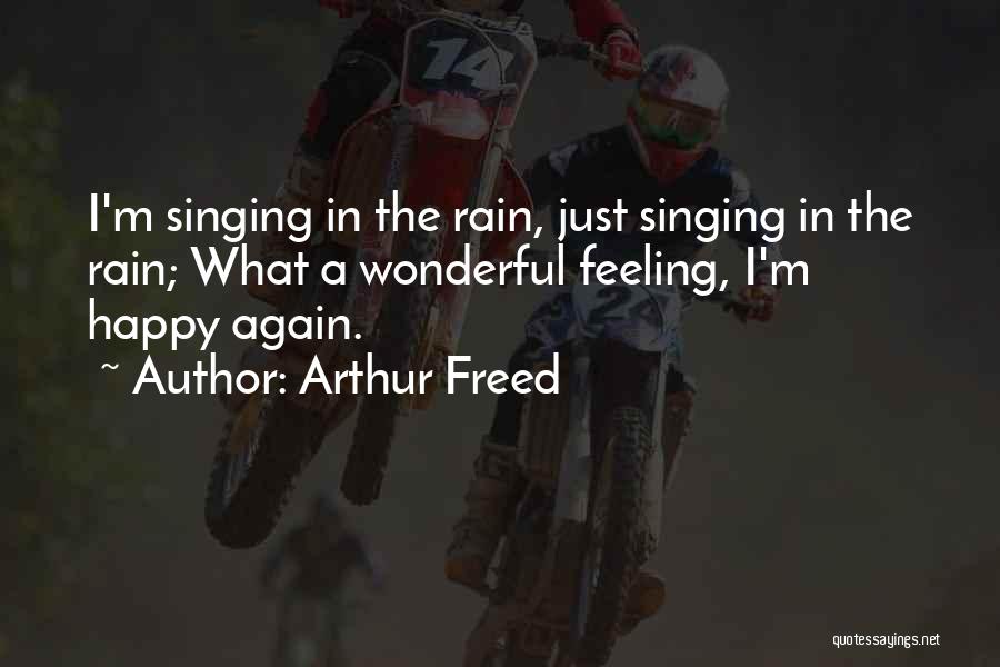 Arthur Freed Quotes: I'm Singing In The Rain, Just Singing In The Rain; What A Wonderful Feeling, I'm Happy Again.