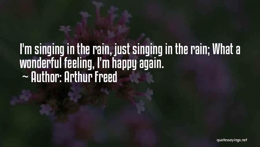 Arthur Freed Quotes: I'm Singing In The Rain, Just Singing In The Rain; What A Wonderful Feeling, I'm Happy Again.