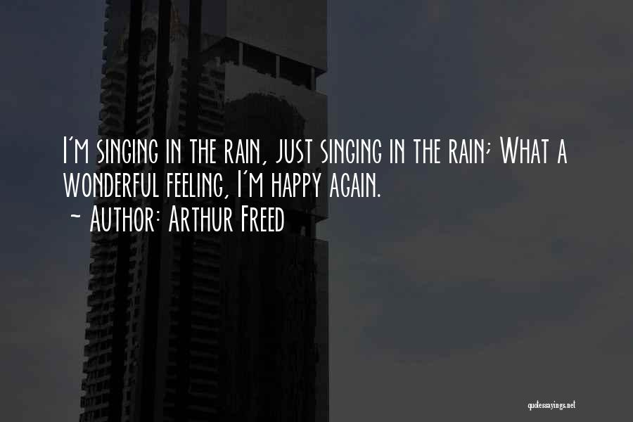Arthur Freed Quotes: I'm Singing In The Rain, Just Singing In The Rain; What A Wonderful Feeling, I'm Happy Again.