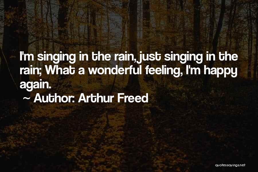 Arthur Freed Quotes: I'm Singing In The Rain, Just Singing In The Rain; What A Wonderful Feeling, I'm Happy Again.