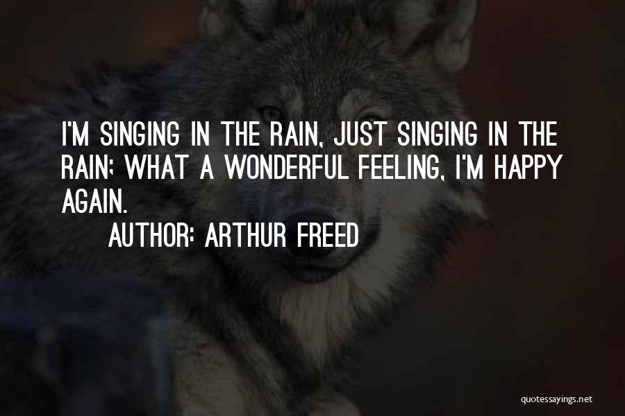 Arthur Freed Quotes: I'm Singing In The Rain, Just Singing In The Rain; What A Wonderful Feeling, I'm Happy Again.