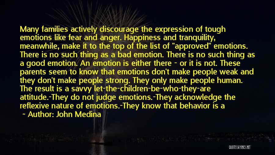 John Medina Quotes: Many Families Actively Discourage The Expression Of Tough Emotions Like Fear And Anger. Happiness And Tranquility, Meanwhile, Make It To