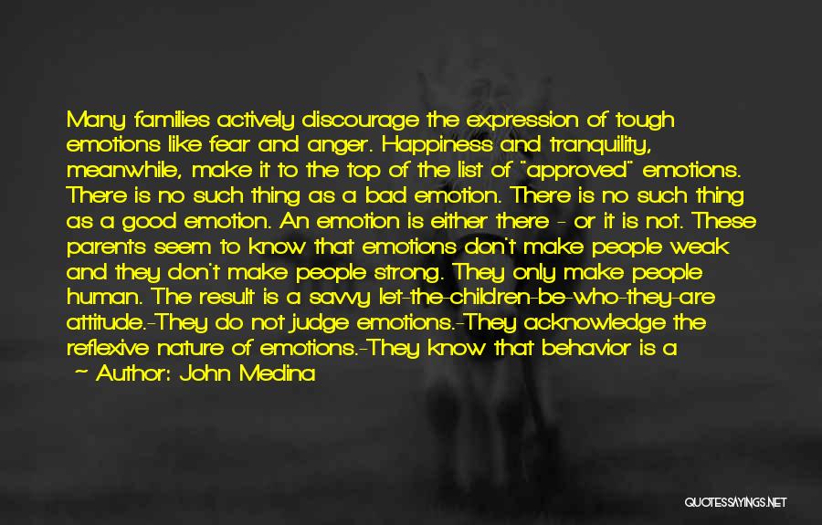 John Medina Quotes: Many Families Actively Discourage The Expression Of Tough Emotions Like Fear And Anger. Happiness And Tranquility, Meanwhile, Make It To