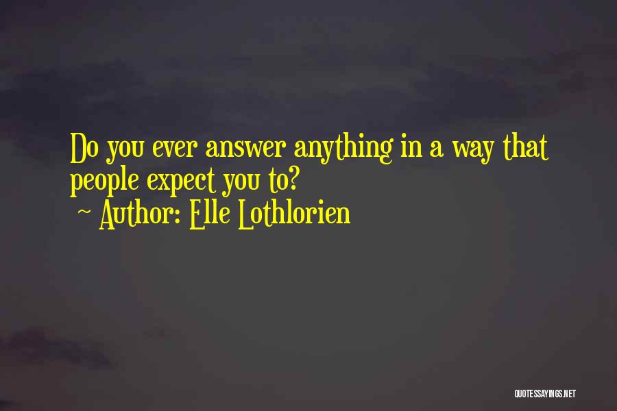 Elle Lothlorien Quotes: Do You Ever Answer Anything In A Way That People Expect You To?