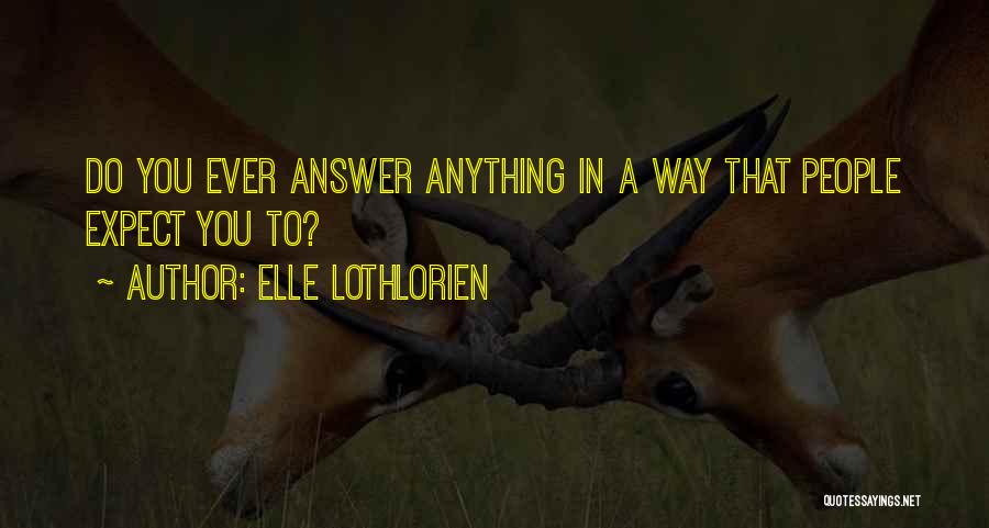 Elle Lothlorien Quotes: Do You Ever Answer Anything In A Way That People Expect You To?