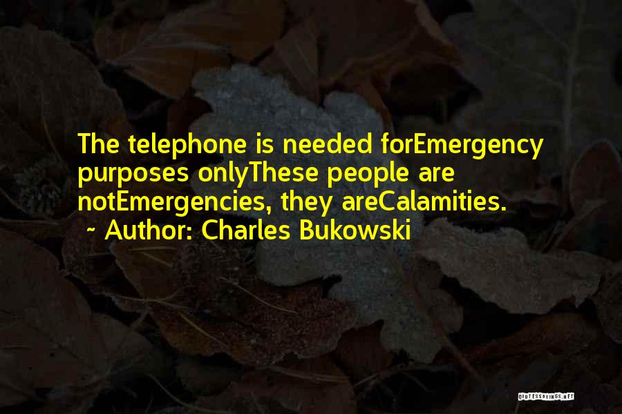 Charles Bukowski Quotes: The Telephone Is Needed Foremergency Purposes Onlythese People Are Notemergencies, They Arecalamities.