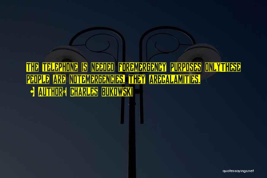 Charles Bukowski Quotes: The Telephone Is Needed Foremergency Purposes Onlythese People Are Notemergencies, They Arecalamities.