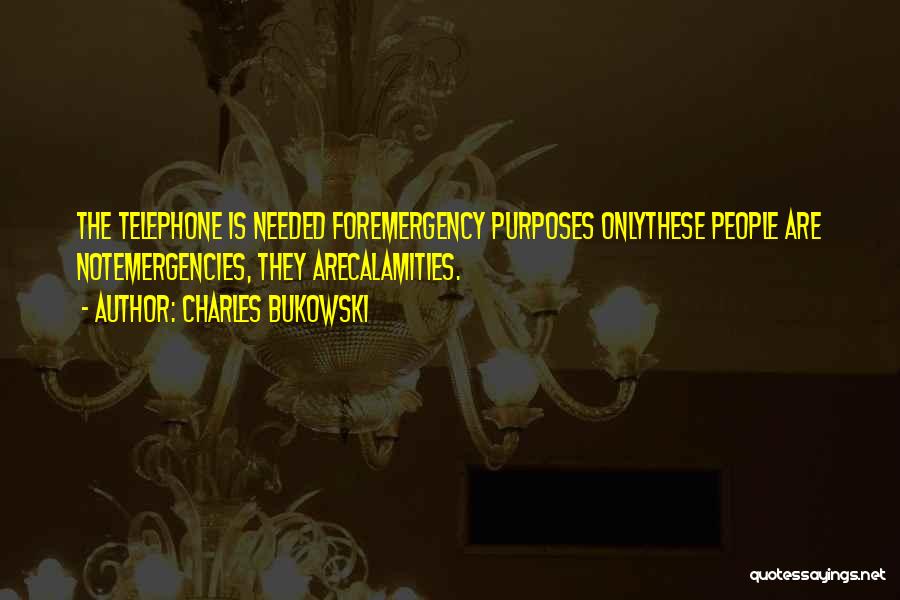 Charles Bukowski Quotes: The Telephone Is Needed Foremergency Purposes Onlythese People Are Notemergencies, They Arecalamities.