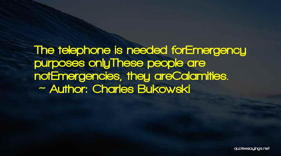 Charles Bukowski Quotes: The Telephone Is Needed Foremergency Purposes Onlythese People Are Notemergencies, They Arecalamities.