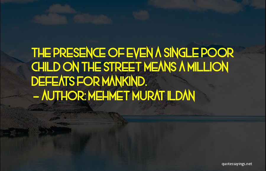 Mehmet Murat Ildan Quotes: The Presence Of Even A Single Poor Child On The Street Means A Million Defeats For Mankind.