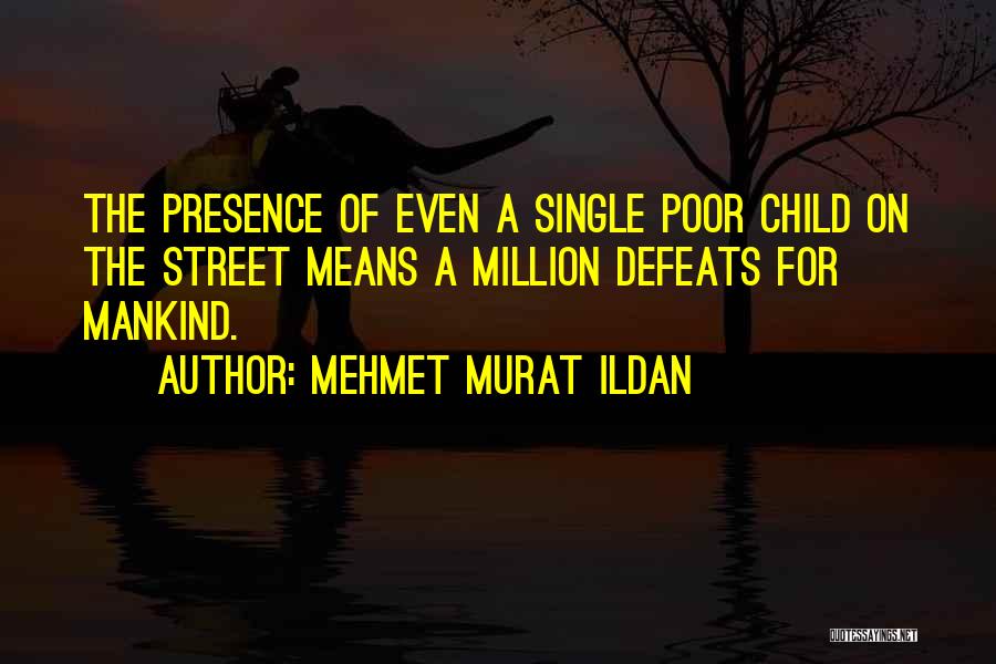 Mehmet Murat Ildan Quotes: The Presence Of Even A Single Poor Child On The Street Means A Million Defeats For Mankind.
