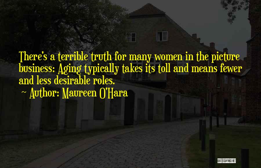 Maureen O'Hara Quotes: There's A Terrible Truth For Many Women In The Picture Business: Aging Typically Takes Its Toll And Means Fewer And