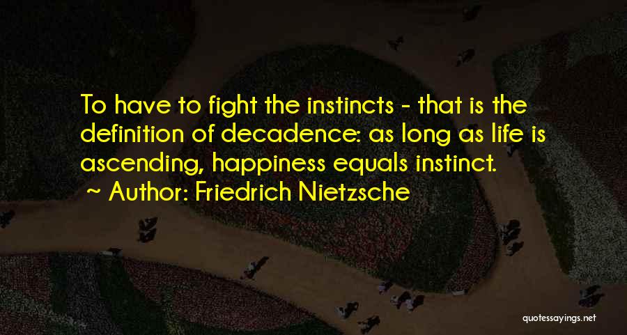 Friedrich Nietzsche Quotes: To Have To Fight The Instincts - That Is The Definition Of Decadence: As Long As Life Is Ascending, Happiness