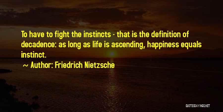 Friedrich Nietzsche Quotes: To Have To Fight The Instincts - That Is The Definition Of Decadence: As Long As Life Is Ascending, Happiness